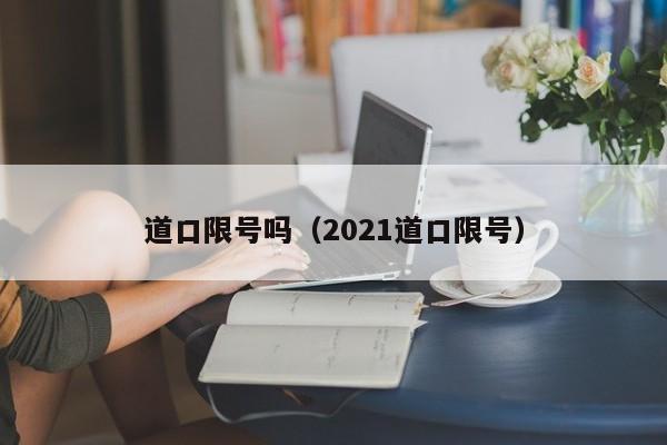 道口限号吗（2021道口限号）