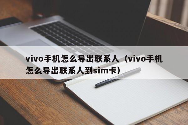 vivo手机怎么导出联系人（vivo手机怎么导出联系人到sim卡）