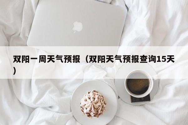 双阳一周天气预报（双阳天气预报查询15天）
