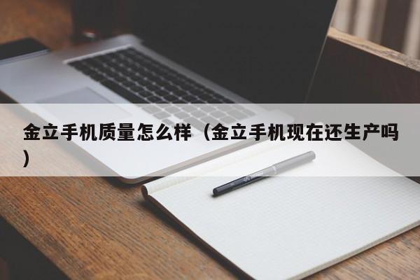 金立手机质量怎么样（金立手机现在还生产吗）