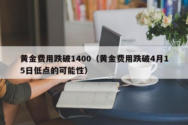 黄金费用跌破1400（黄金费用跌破4月15日低点的可能性）