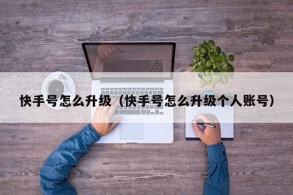 快手号怎么升级（快手号怎么升级个人账号）