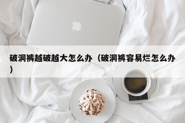 破洞裤越破越大怎么办（破洞裤容易烂怎么办）