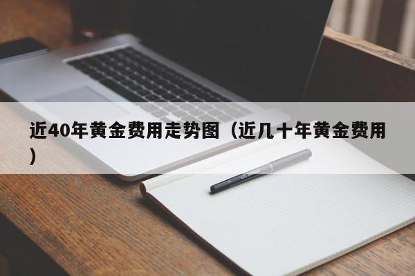近40年黄金费用走势图（近几十年黄金费用）