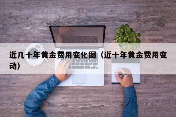 近几十年黄金费用变化图（近十年黄金费用变动）