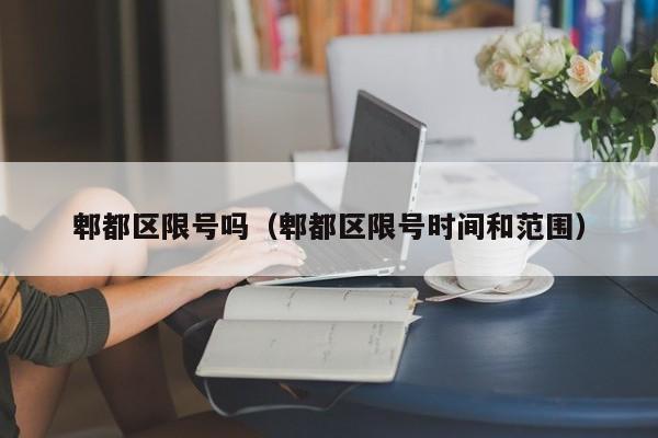 郫都区限号吗（郫都区限号时间和范围）
