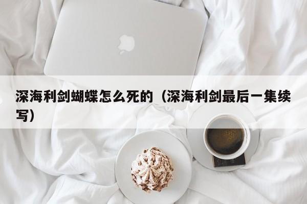 深海利剑蝴蝶怎么死的（深海利剑最后一集续写）