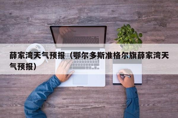 薛家湾天气预报（鄂尔多斯准格尔旗薛家湾天气预报）