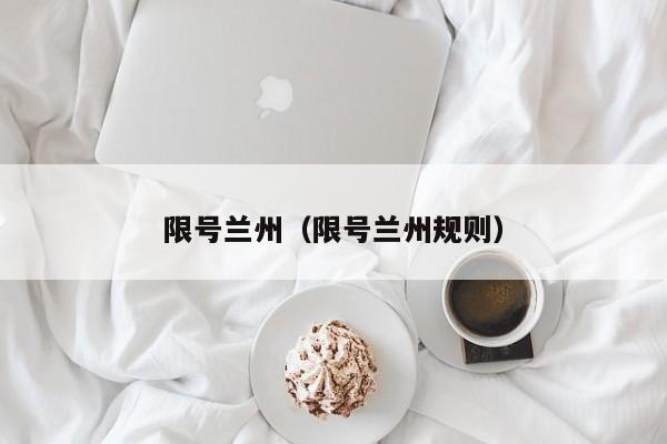 限号兰州（限号兰州规则）