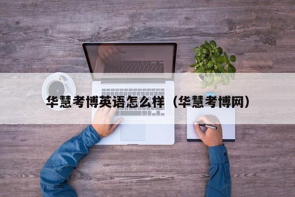 华慧考博英语怎么样（华慧考博网）