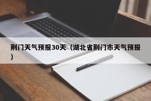 荆门天气预报30天（湖北省荆门市天气预报）