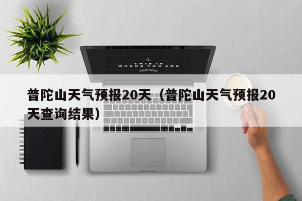 普陀山天气预报20天（普陀山天气预报20天查询结果）