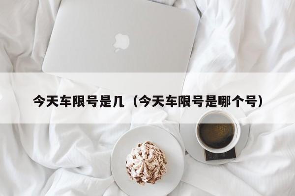 今天车限号是几（今天车限号是哪个号）