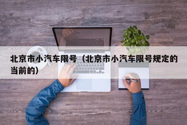 北京市小汽车限号（北京市小汽车限号规定的当前的）