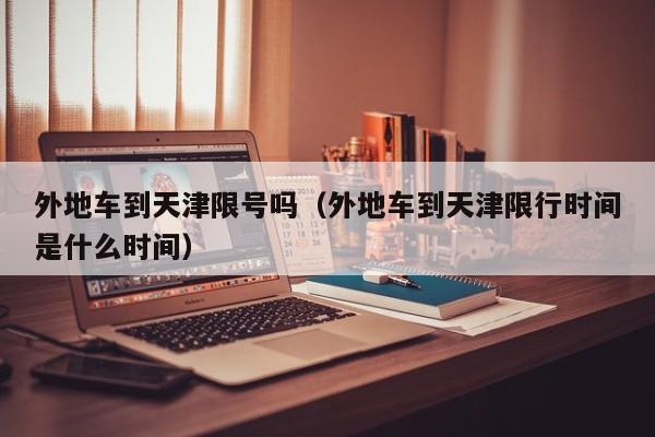 外地车到天津限号吗（外地车到天津限行时间是什么时间）