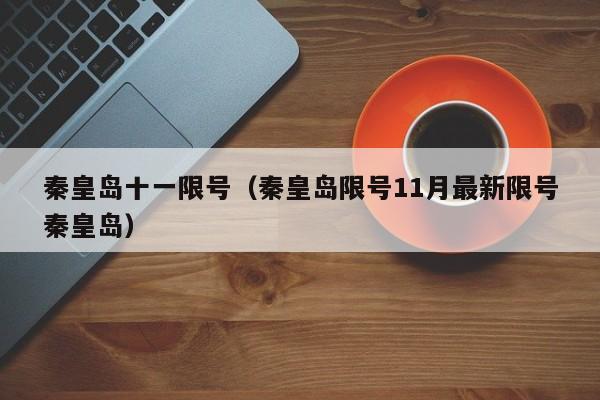 秦皇岛十一限号（秦皇岛限号11月最新限号秦皇岛）