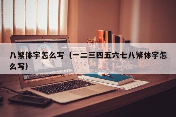 八繁体字怎么写（一二三四五六七八繁体字怎么写）
