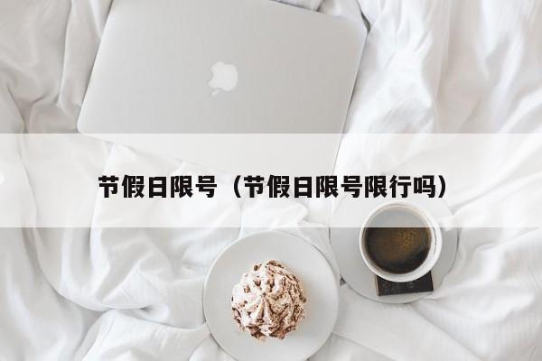 节假日限号（节假日限号限行吗）