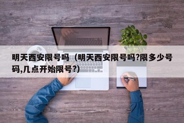 明天西安限号吗（明天西安限号吗?限多少号码,几点开始限号?）
