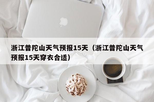 浙江普陀山天气预报15天（浙江普陀山天气预报15天穿衣合适）