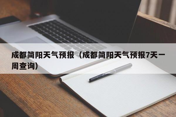 成都简阳天气预报（成都简阳天气预报7天一周查询）