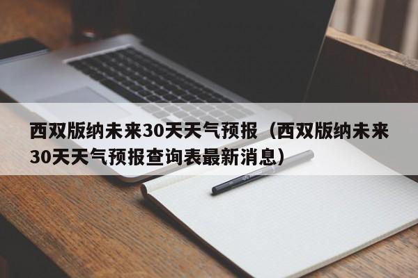 西双版纳未来30天天气预报（西双版纳未来30天天气预报查询表最新消息）
