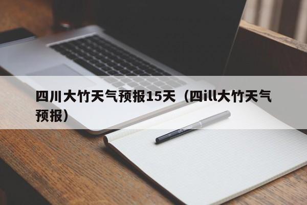 四川大竹天气预报15天（四ill大竹天气预报）