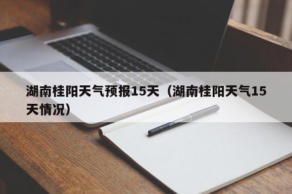 湖南桂阳天气预报15天（湖南桂阳天气15天情况）