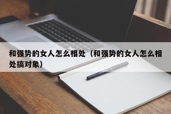 和强势的女人怎么相处（和强势的女人怎么相处搞对象）