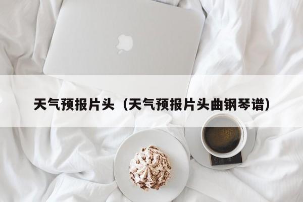 天气预报片头（天气预报片头曲钢琴谱）