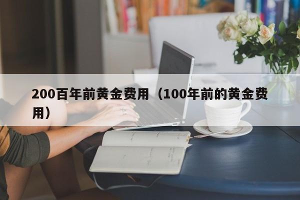 200百年前黄金费用（100年前的黄金费用）