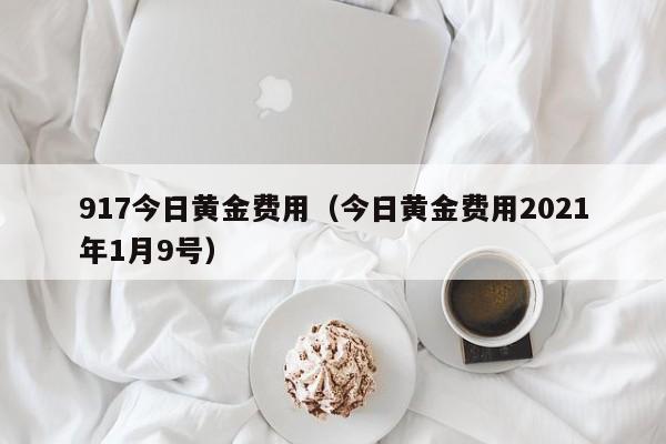 917今日黄金费用（今日黄金费用2021年1月9号）