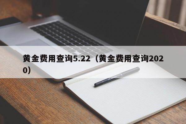 黄金费用查询5.22（黄金费用查询2020）