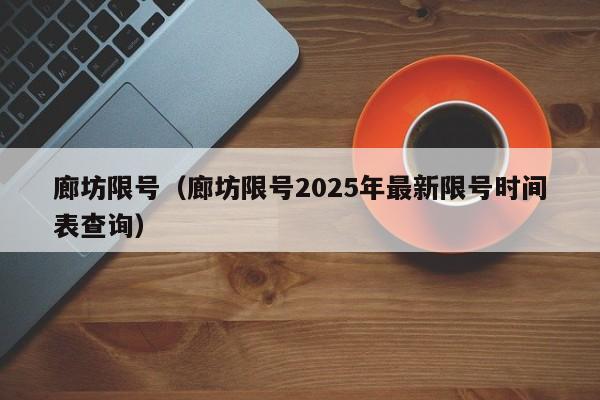 廊坊限号（廊坊限号2025年最新限号时间表查询）