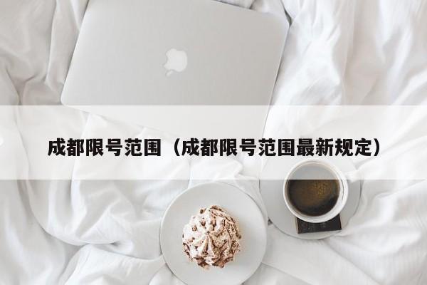 成都限号范围（成都限号范围最新规定）
