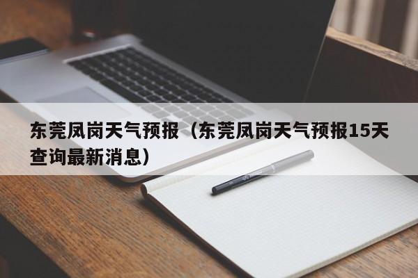 东莞凤岗天气预报（东莞凤岗天气预报15天查询最新消息）