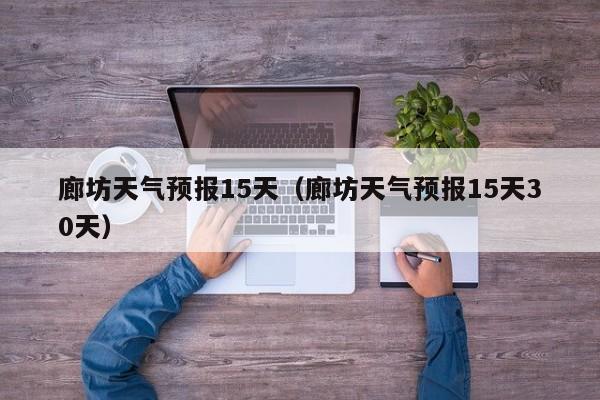 廊坊天气预报15天（廊坊天气预报15天30天）