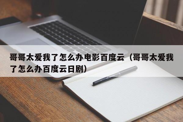 哥哥太爱我了怎么办电影百度云（哥哥太爱我了怎么办百度云日剧）