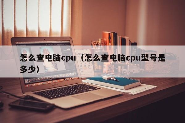 怎么查电脑cpu（怎么查电脑cpu型号是多少）