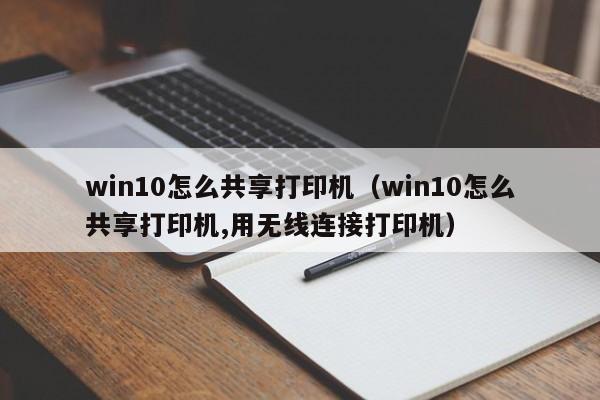 win10怎么共享打印机（win10怎么共享打印机,用无线连接打印机）