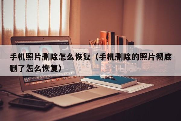 手机照片删除怎么恢复（手机删除的照片彻底删了怎么恢复）