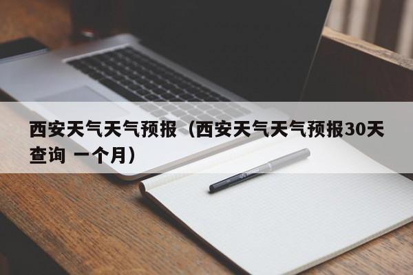 西安天气天气预报（西安天气天气预报30天查询 一个月）