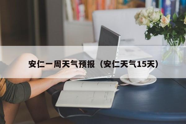 安仁一周天气预报（安仁天气15天）