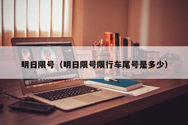 明日限号（明日限号限行车尾号是多少）