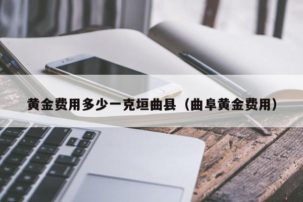 黄金费用多少一克垣曲县（曲阜黄金费用）
