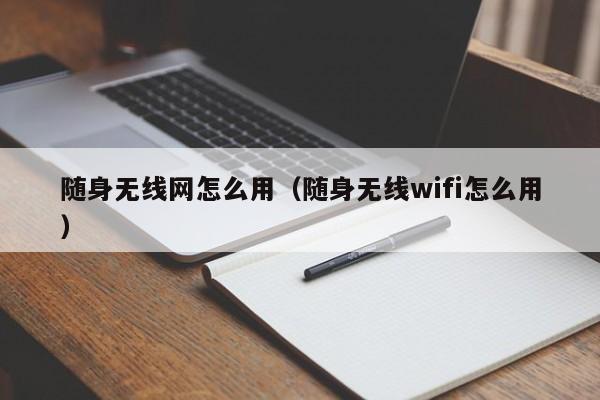 随身无线网怎么用（随身无线wifi怎么用）