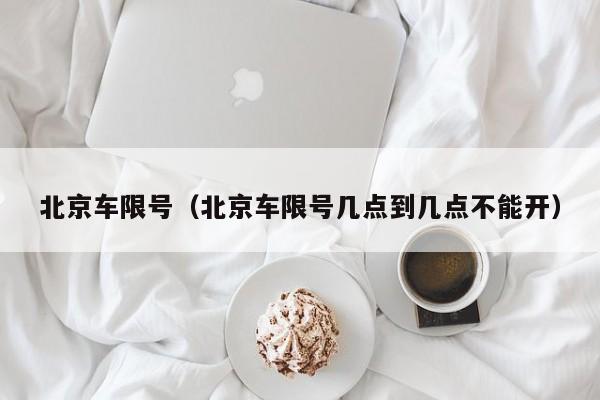 北京车限号（北京车限号几点到几点不能开）