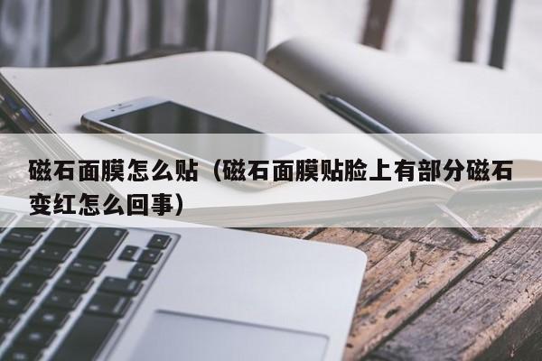 磁石面膜怎么贴（磁石面膜贴脸上有部分磁石变红怎么回事）
