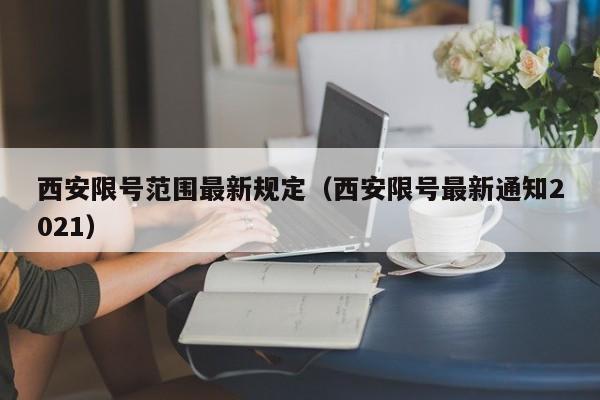 西安限号范围最新规定（西安限号最新通知2021）