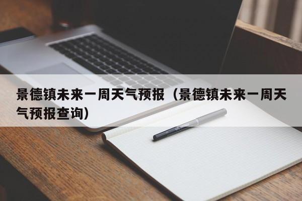 景德镇未来一周天气预报（景德镇未来一周天气预报查询）